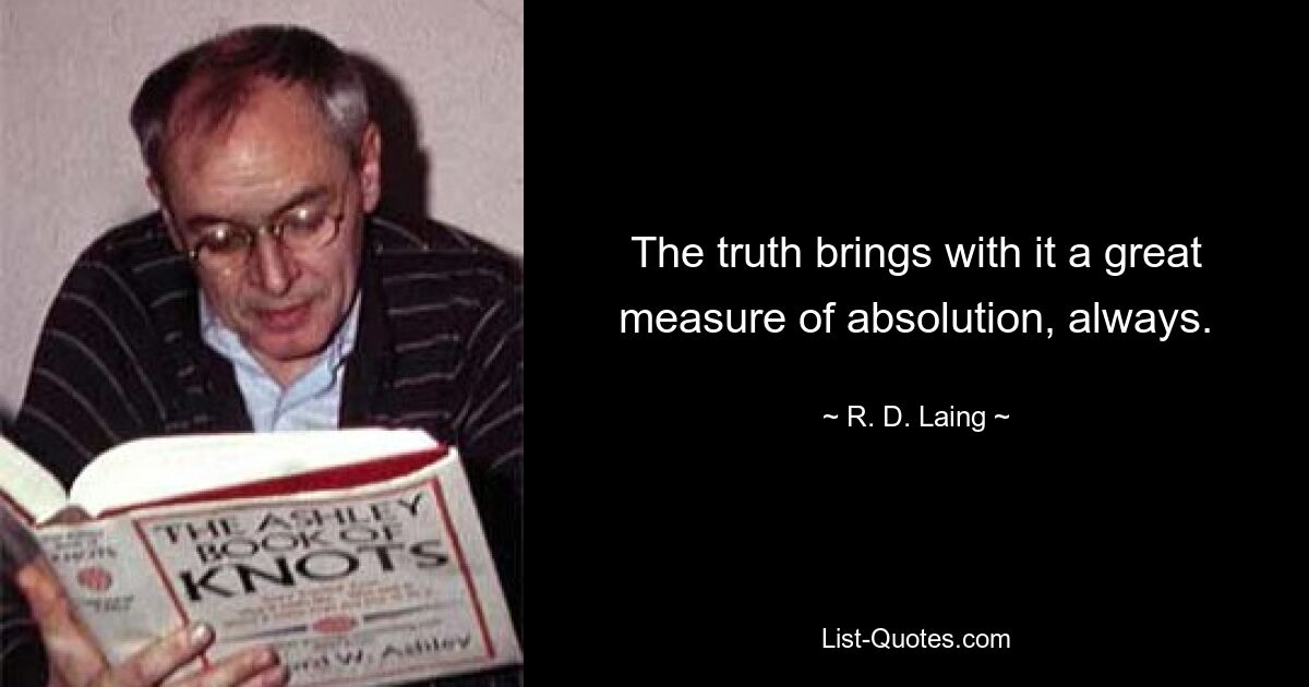 The truth brings with it a great measure of absolution, always. — © R. D. Laing