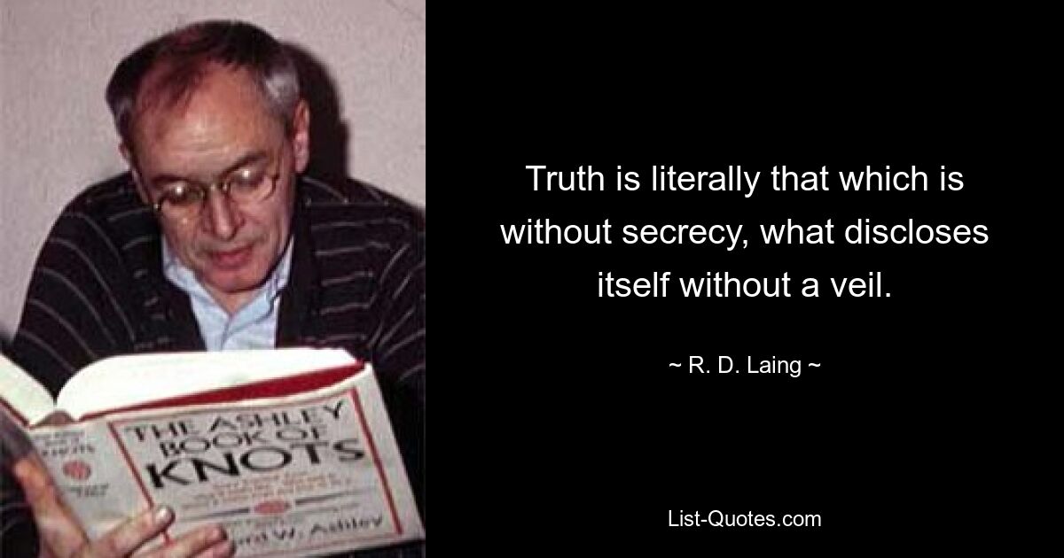 Truth is literally that which is without secrecy, what discloses itself without a veil. — © R. D. Laing