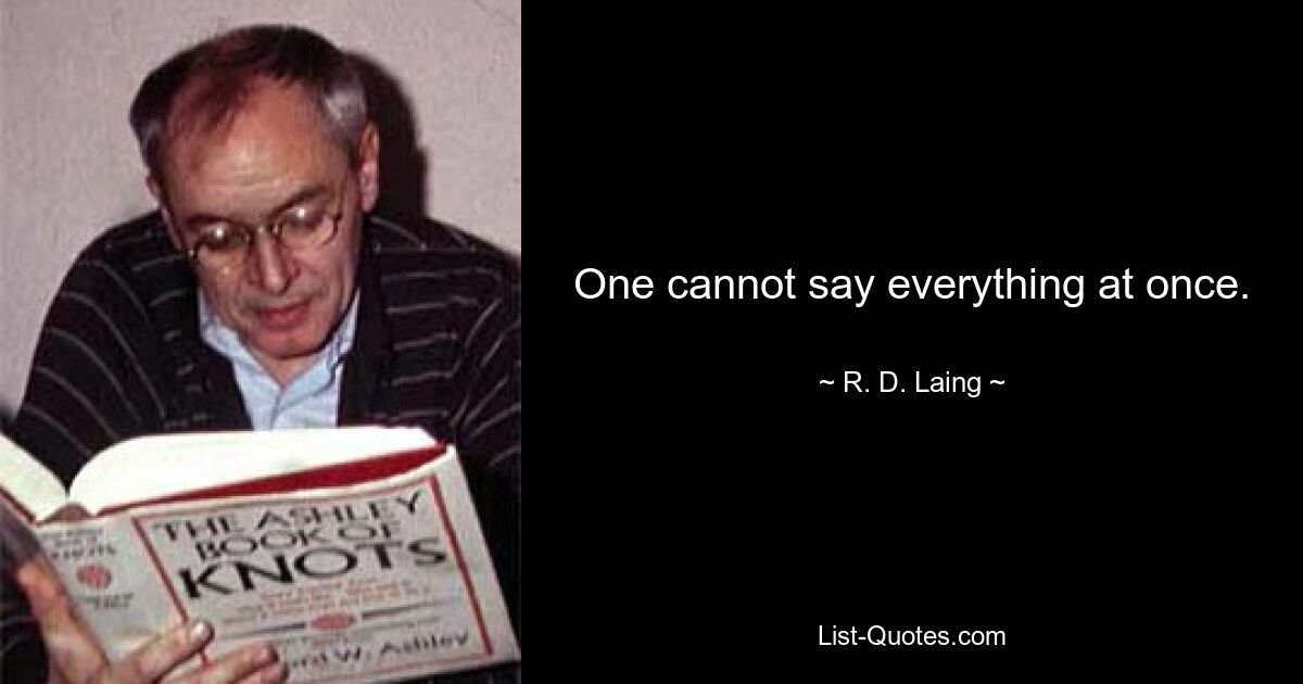 One cannot say everything at once. — © R. D. Laing