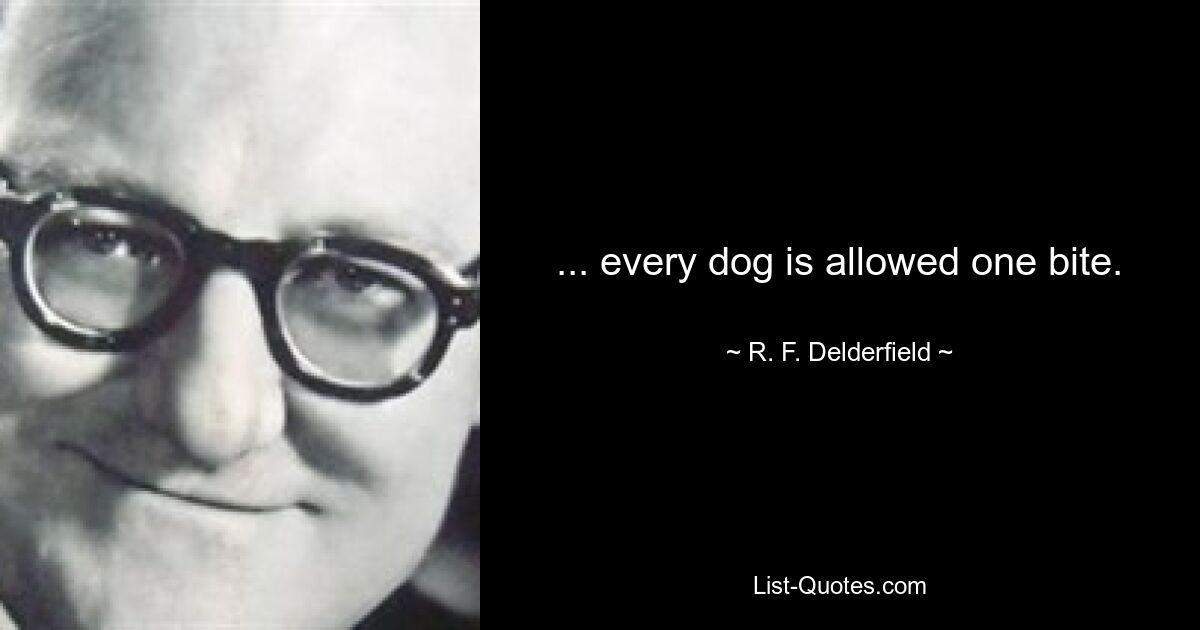 ... every dog is allowed one bite. — © R. F. Delderfield