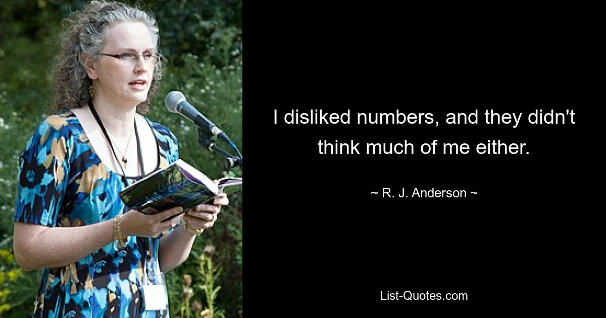 I disliked numbers, and they didn't think much of me either. — © R. J. Anderson