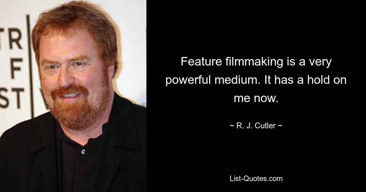 Feature filmmaking is a very powerful medium. It has a hold on me now. — © R. J. Cutler