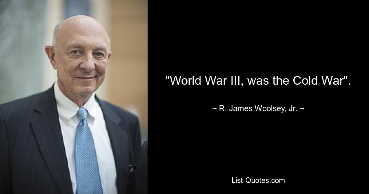 "World War III, was the Cold War". — © R. James Woolsey, Jr.