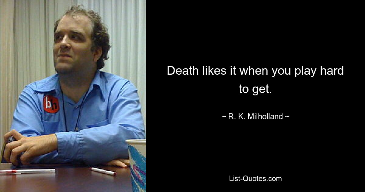 Death likes it when you play hard to get. — © R. K. Milholland