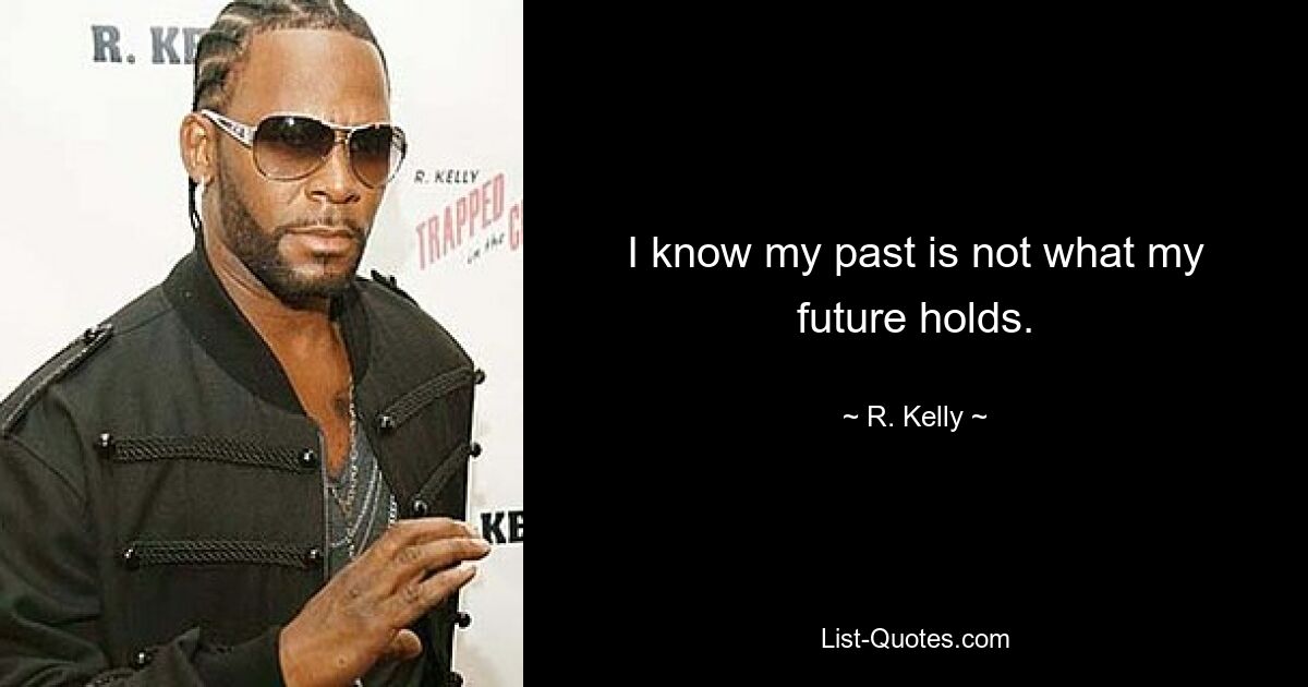 I know my past is not what my future holds. — © R. Kelly