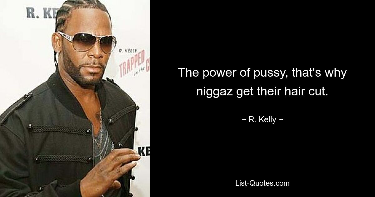 The power of pussy, that's why niggaz get their hair cut. — © R. Kelly