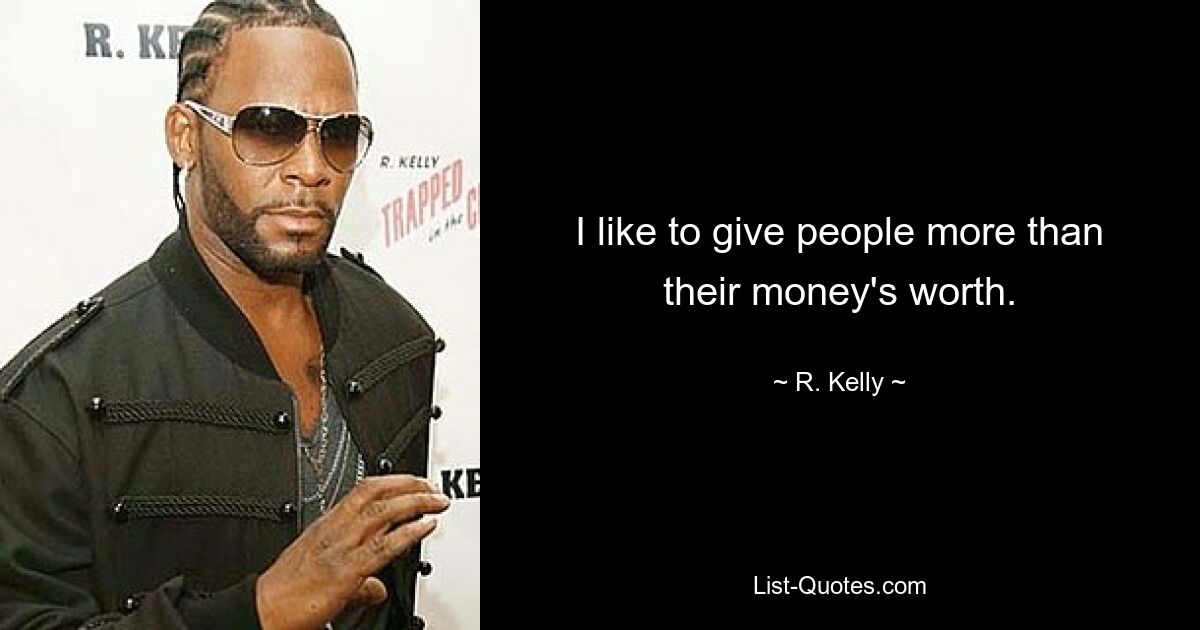 I like to give people more than their money's worth. — © R. Kelly