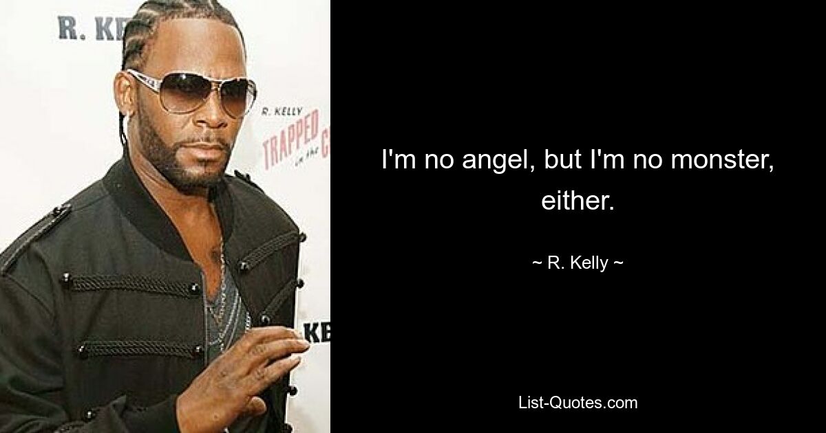 I'm no angel, but I'm no monster, either. — © R. Kelly