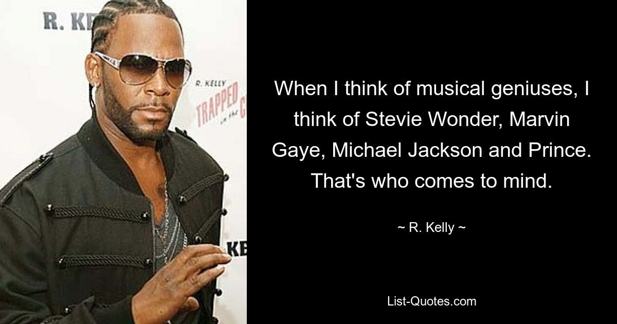 When I think of musical geniuses, I think of Stevie Wonder, Marvin Gaye, Michael Jackson and Prince. That's who comes to mind. — © R. Kelly