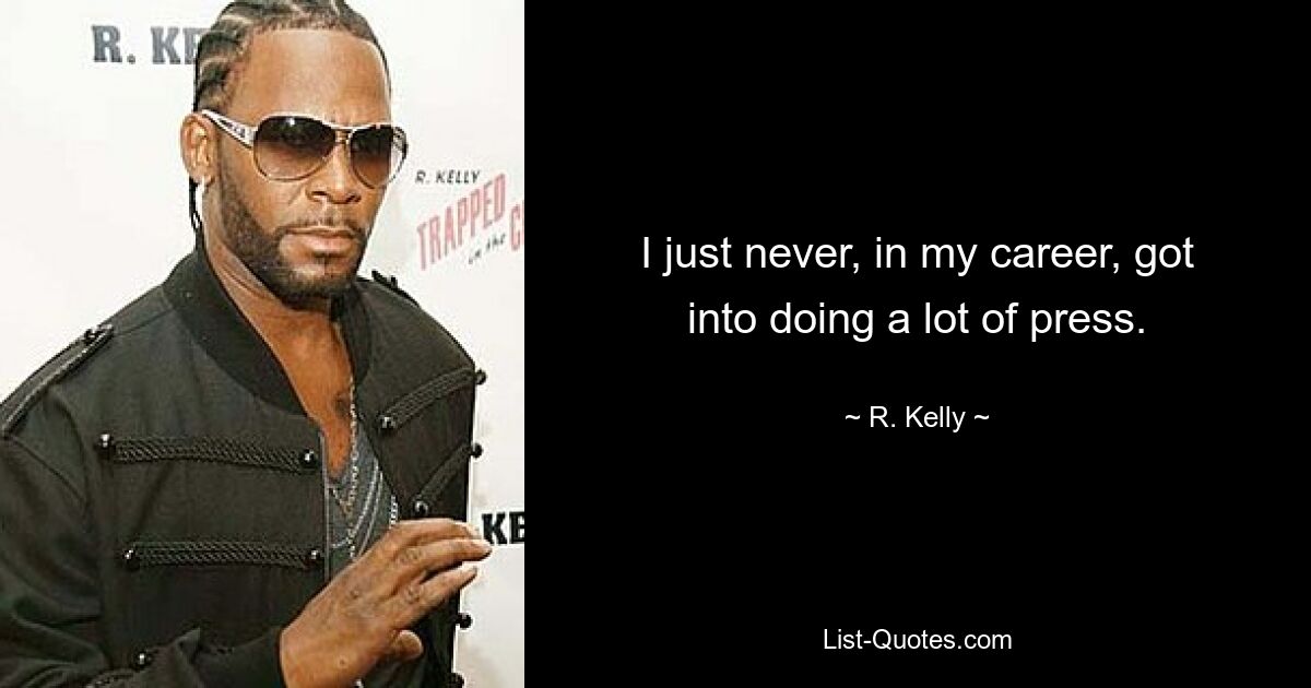 I just never, in my career, got into doing a lot of press. — © R. Kelly