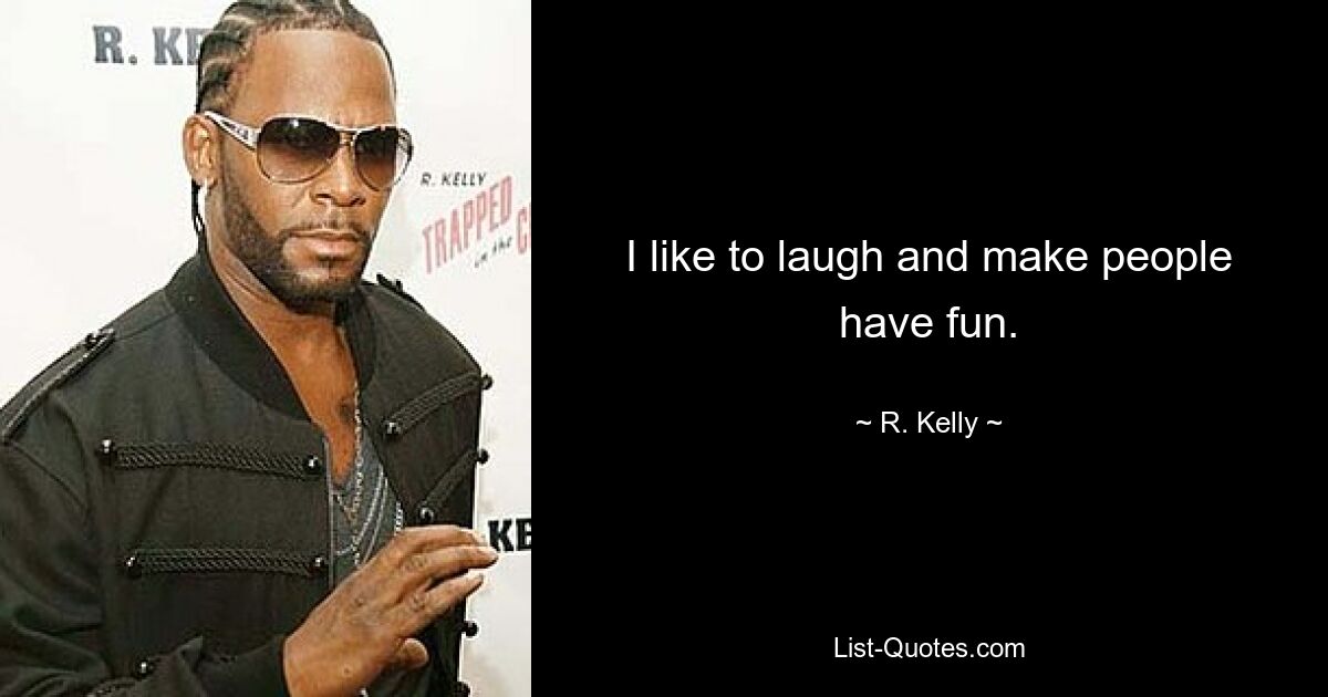 I like to laugh and make people have fun. — © R. Kelly