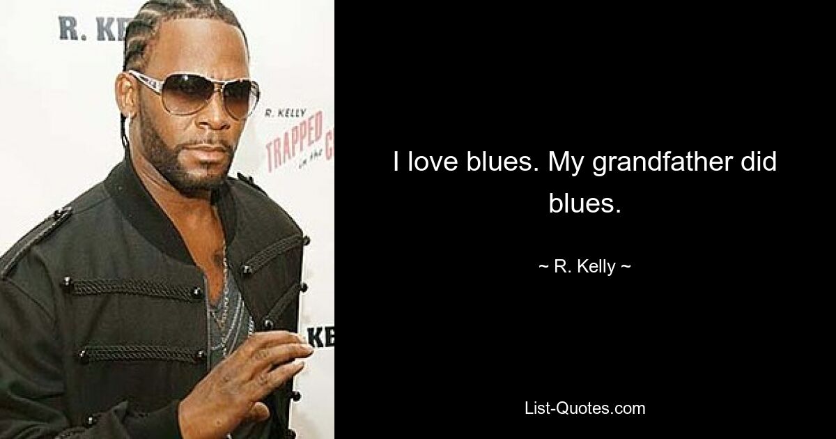 I love blues. My grandfather did blues. — © R. Kelly