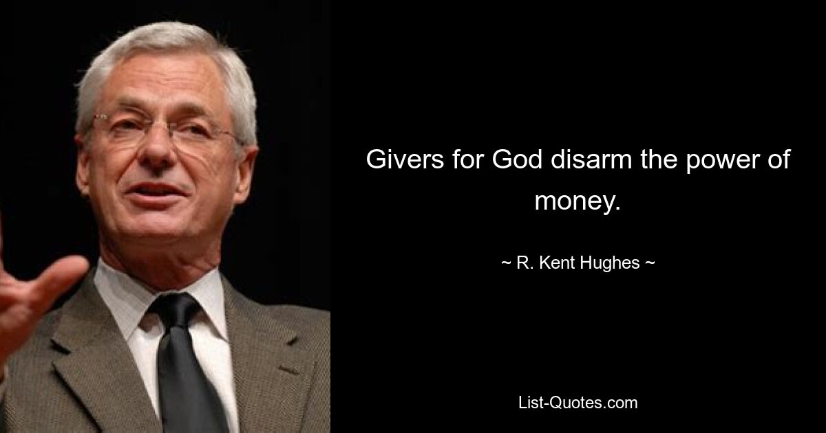 Givers for God disarm the power of money. — © R. Kent Hughes