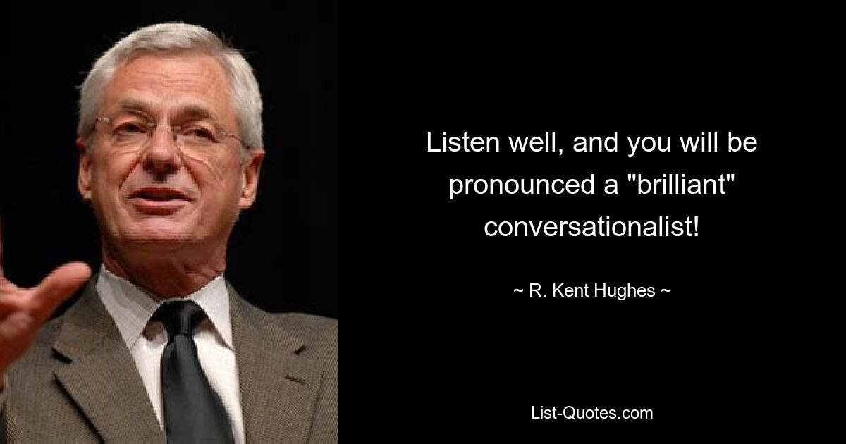 Listen well, and you will be pronounced a "brilliant" conversationalist! — © R. Kent Hughes