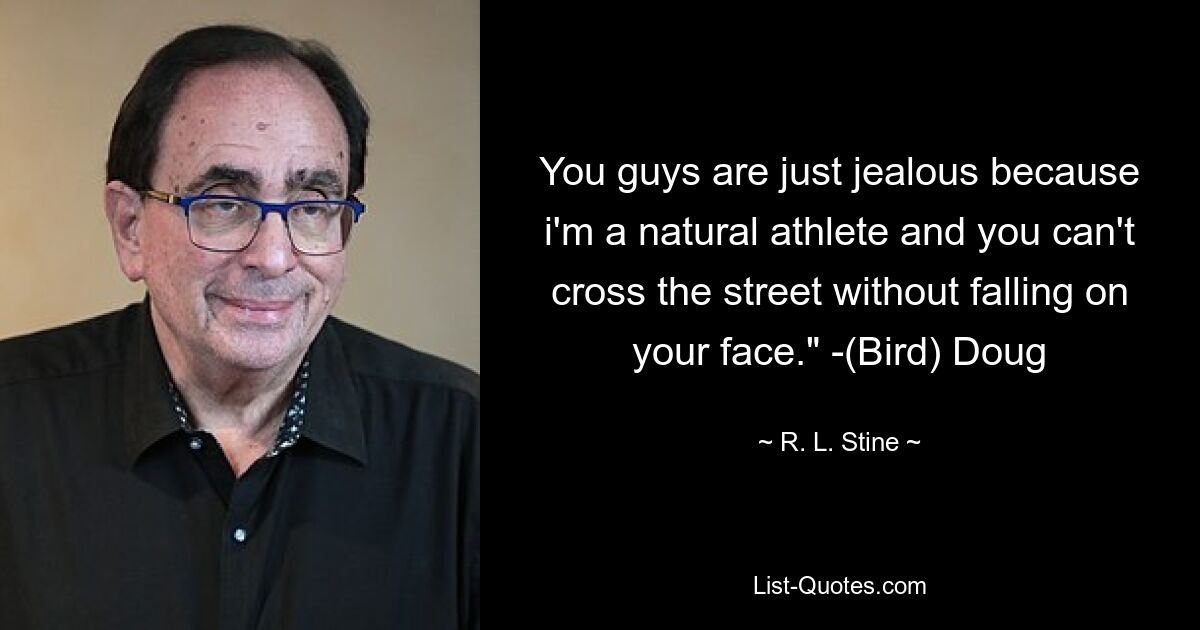 You guys are just jealous because i'm a natural athlete and you can't cross the street without falling on your face." -(Bird) Doug — © R. L. Stine