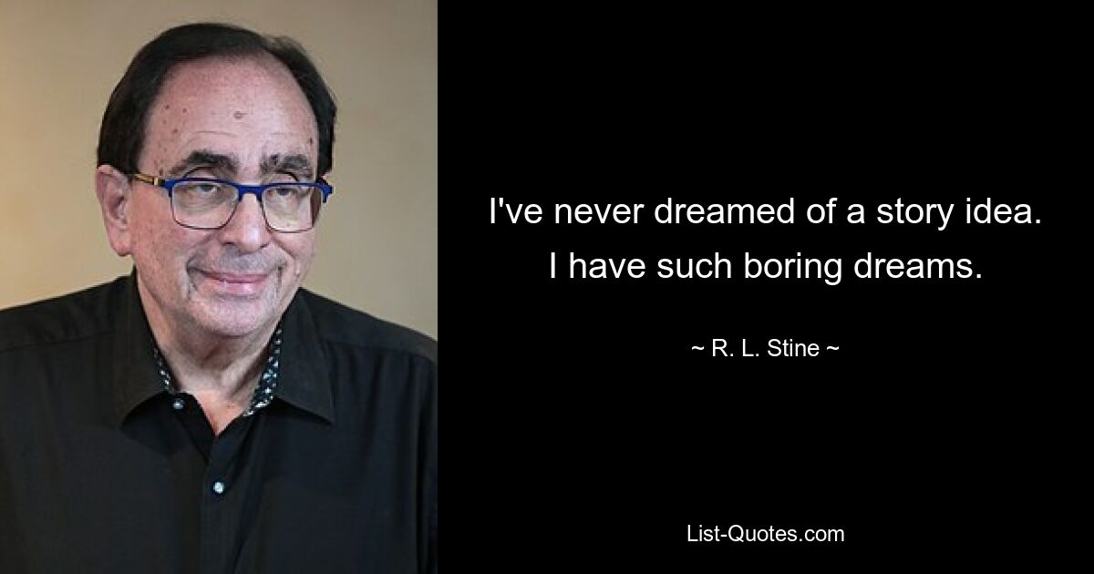 I've never dreamed of a story idea. I have such boring dreams. — © R. L. Stine