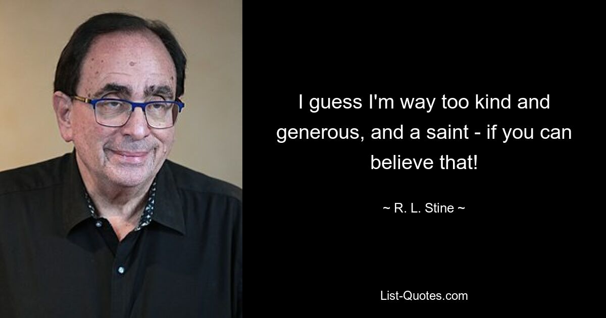 I guess I'm way too kind and generous, and a saint - if you can believe that! — © R. L. Stine