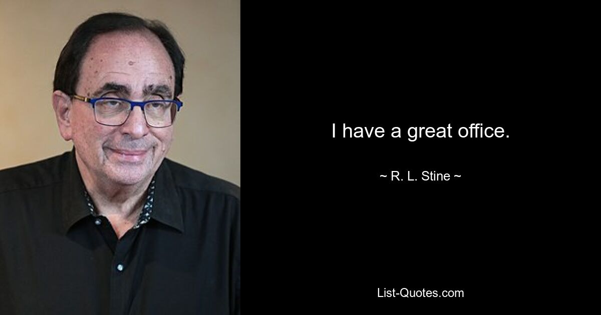 I have a great office. — © R. L. Stine