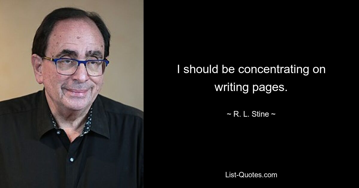 I should be concentrating on writing pages. — © R. L. Stine