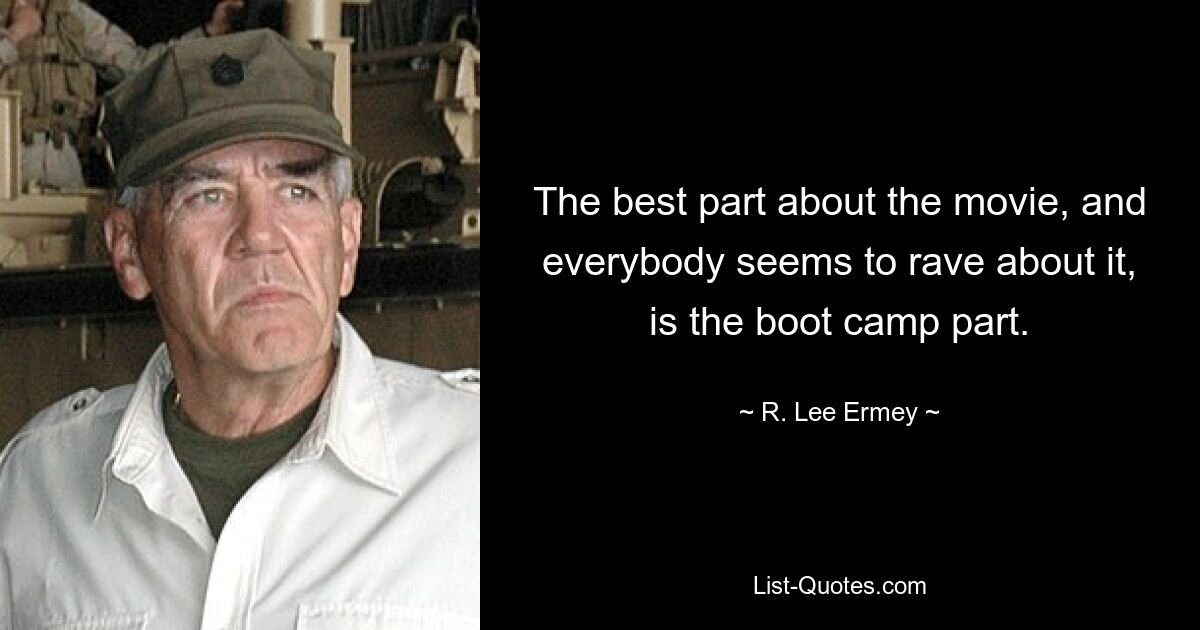 The best part about the movie, and everybody seems to rave about it, is the boot camp part. — © R. Lee Ermey