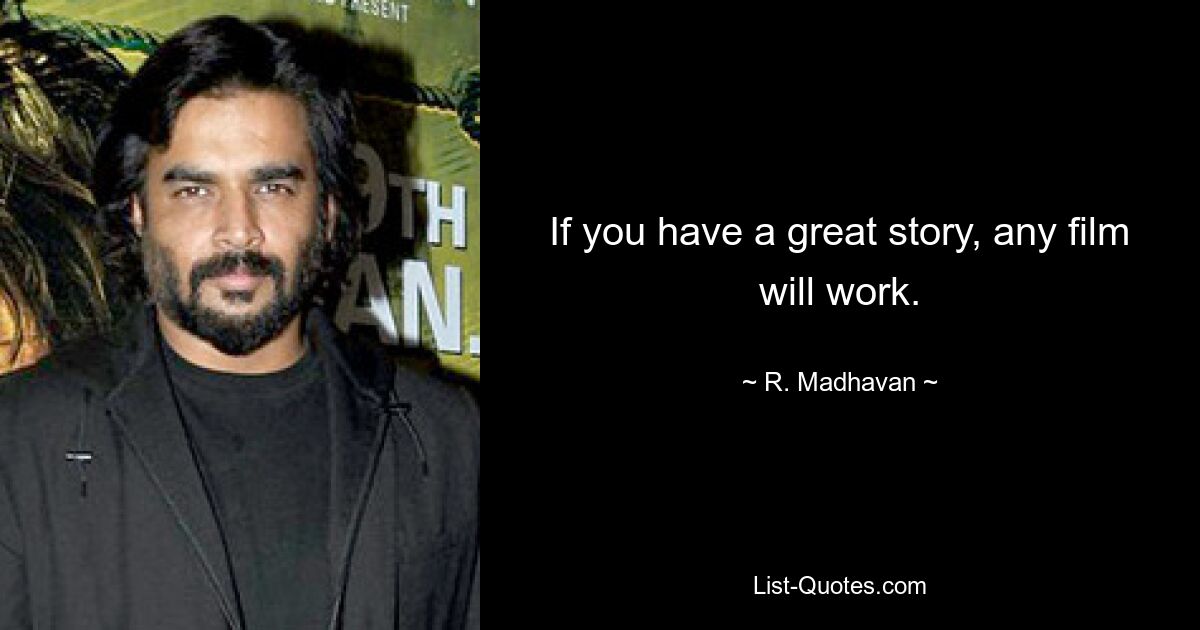 If you have a great story, any film will work. — © R. Madhavan