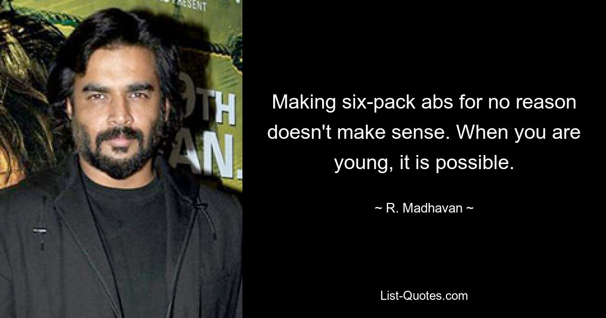 Making six-pack abs for no reason doesn't make sense. When you are young, it is possible. — © R. Madhavan