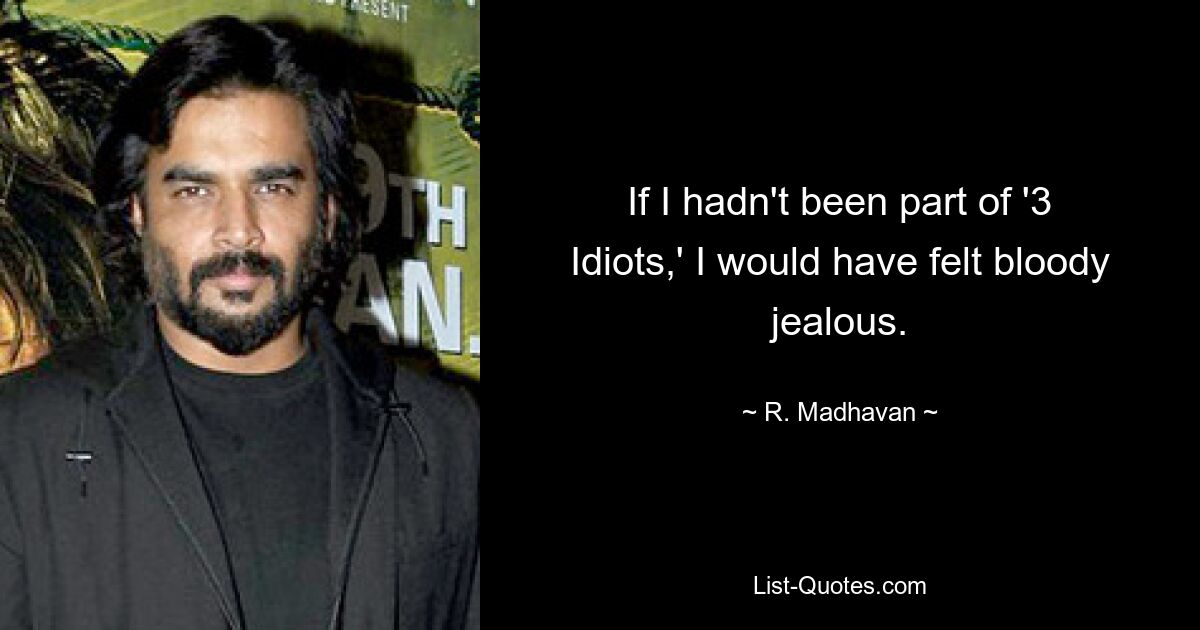 If I hadn't been part of '3 Idiots,' I would have felt bloody jealous. — © R. Madhavan