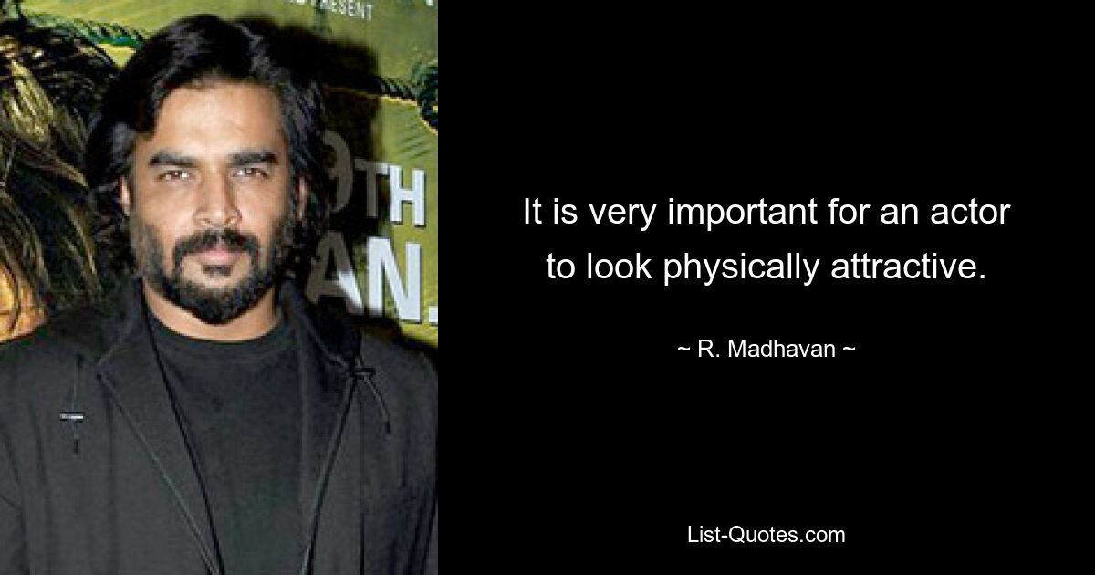 It is very important for an actor to look physically attractive. — © R. Madhavan