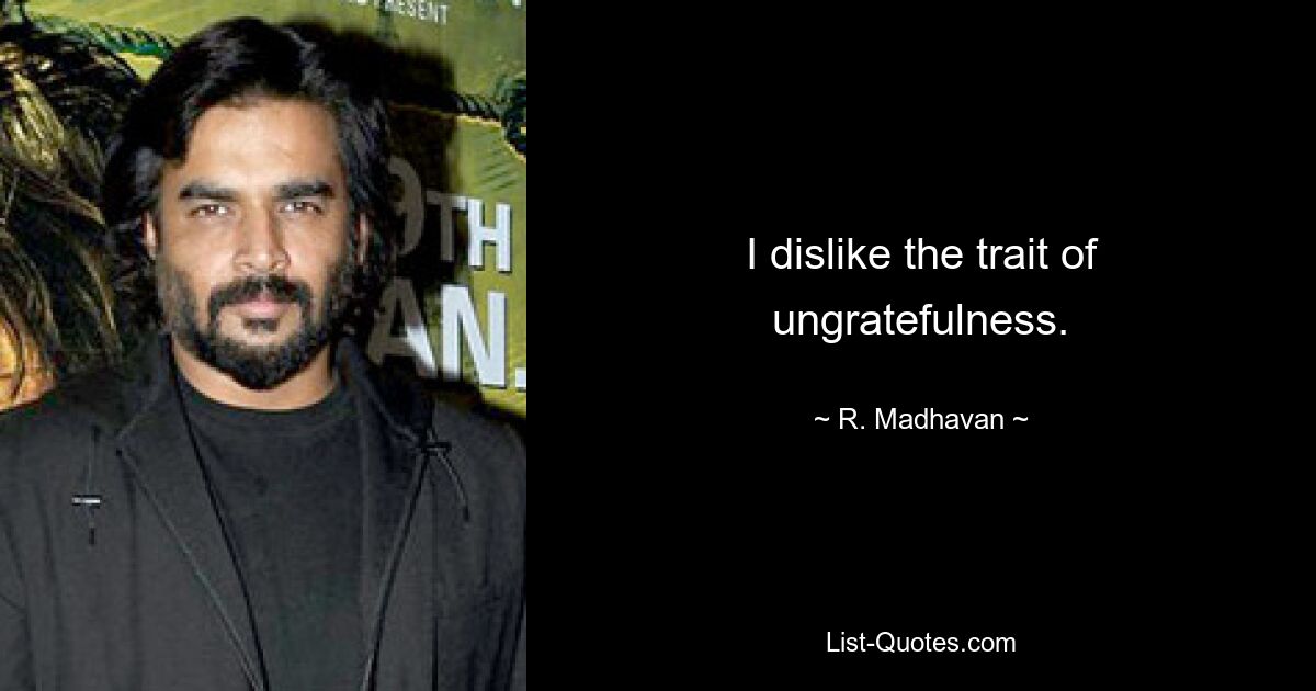 I dislike the trait of ungratefulness. — © R. Madhavan