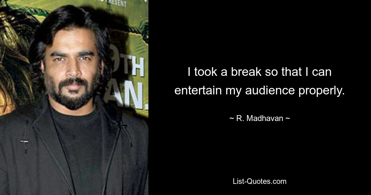 I took a break so that I can entertain my audience properly. — © R. Madhavan