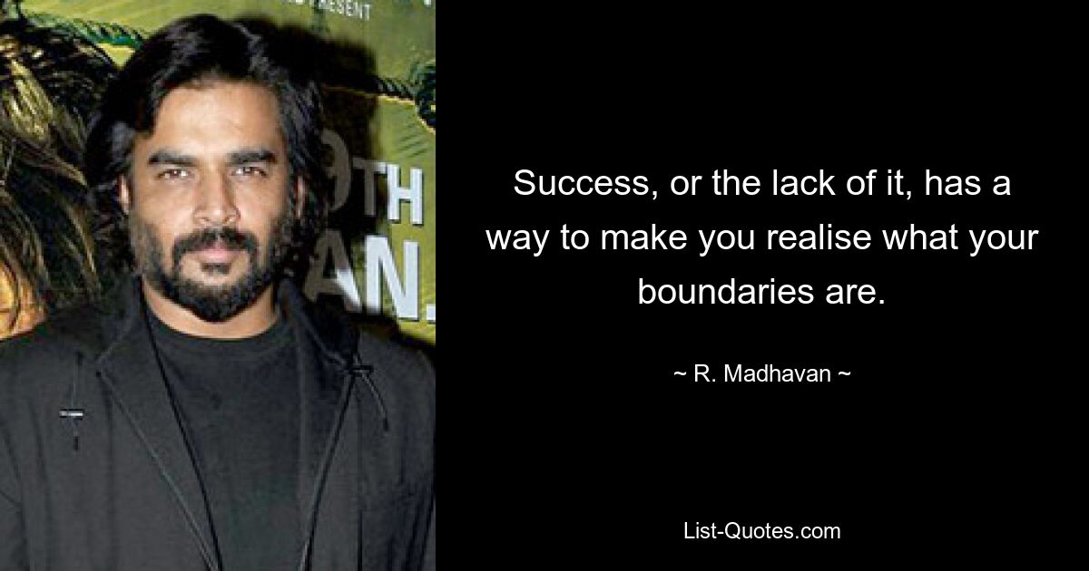 Success, or the lack of it, has a way to make you realise what your boundaries are. — © R. Madhavan