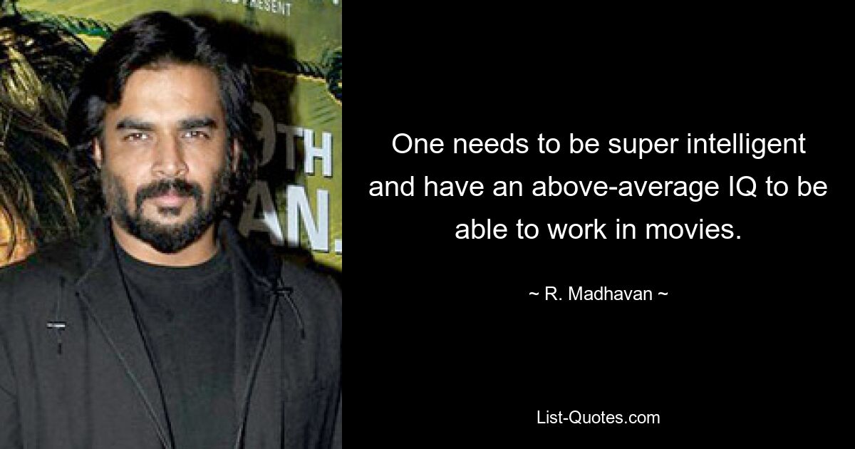 One needs to be super intelligent and have an above-average IQ to be able to work in movies. — © R. Madhavan