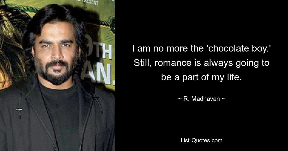 I am no more the 'chocolate boy.' Still, romance is always going to be a part of my life. — © R. Madhavan