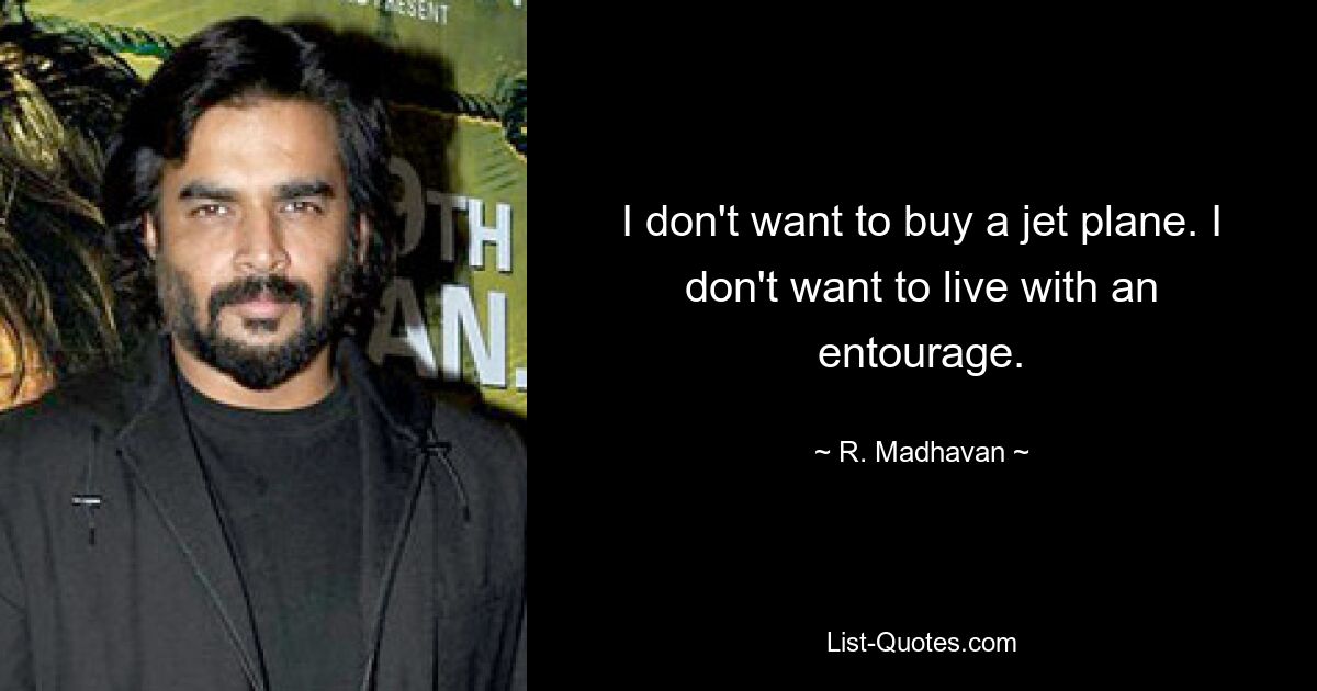 I don't want to buy a jet plane. I don't want to live with an entourage. — © R. Madhavan