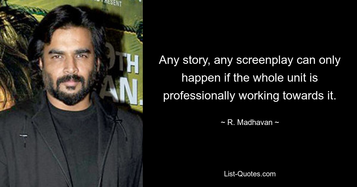 Any story, any screenplay can only happen if the whole unit is professionally working towards it. — © R. Madhavan