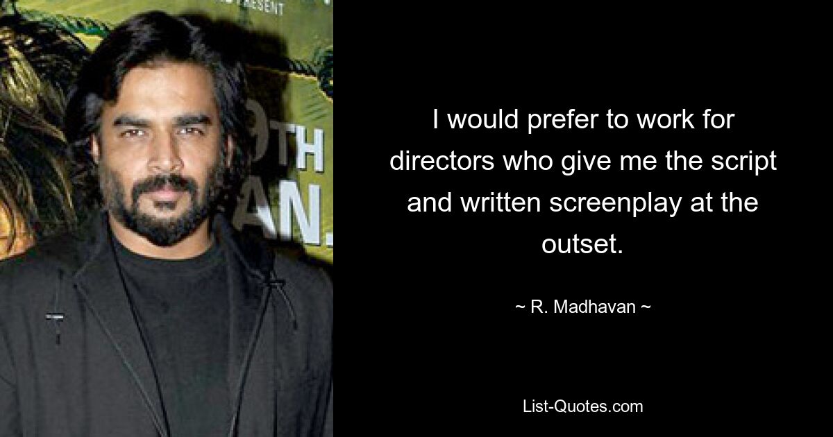 I would prefer to work for directors who give me the script and written screenplay at the outset. — © R. Madhavan