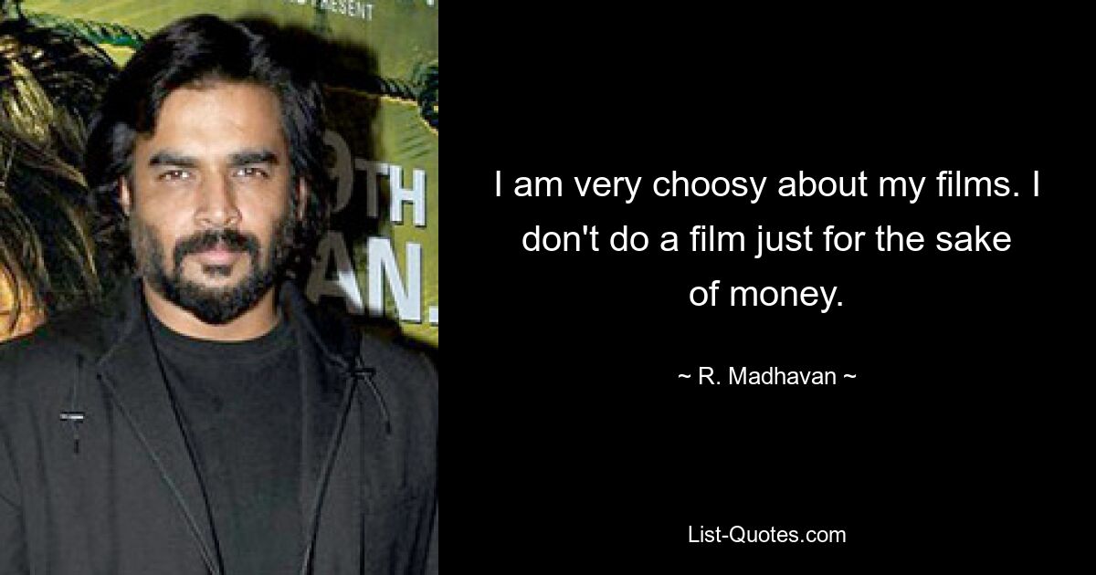 I am very choosy about my films. I don't do a film just for the sake of money. — © R. Madhavan