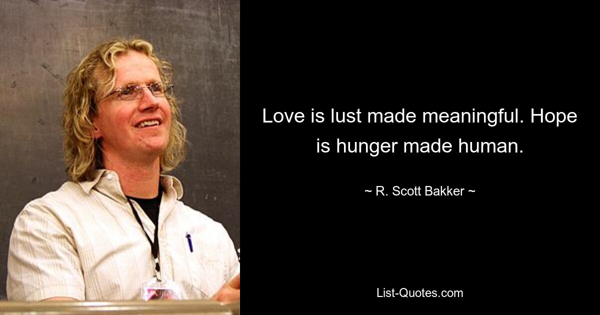 Love is lust made meaningful. Hope is hunger made human. — © R. Scott Bakker