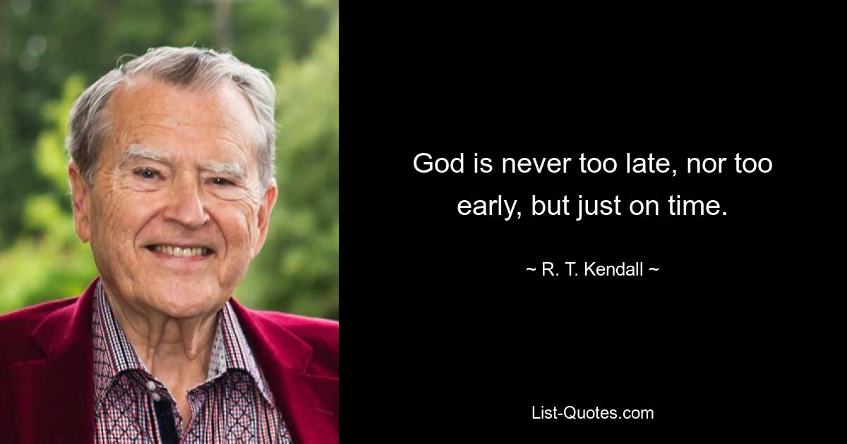 God is never too late, nor too early, but just on time. — © R. T. Kendall