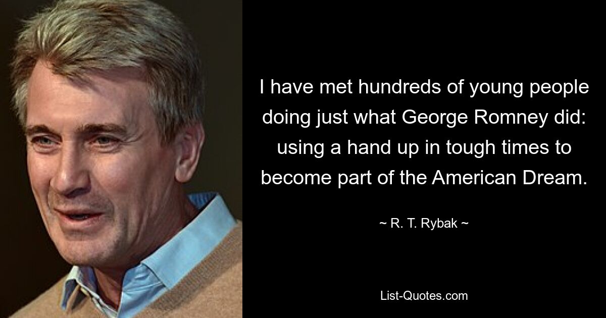 Ich habe Hunderte junger Menschen getroffen, die genau das getan haben, was George Romney getan hat: in schwierigen Zeiten die Hand zu heben, um Teil des amerikanischen Traums zu werden. — © RT Rybak