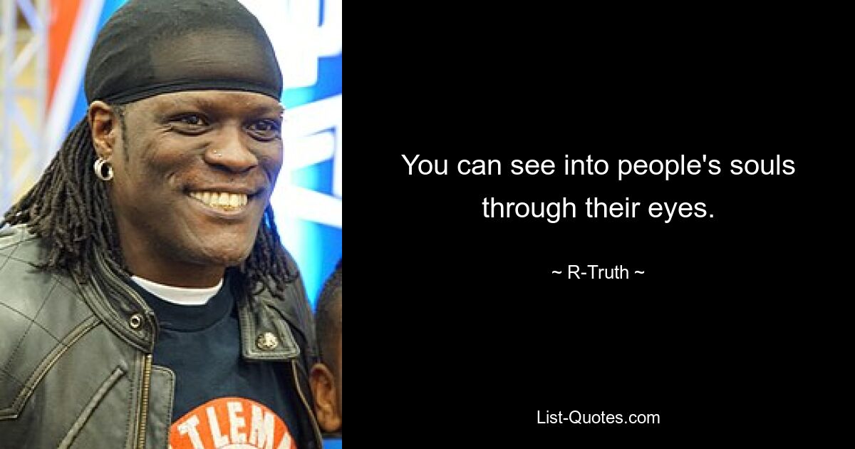 You can see into people's souls through their eyes. — © R-Truth