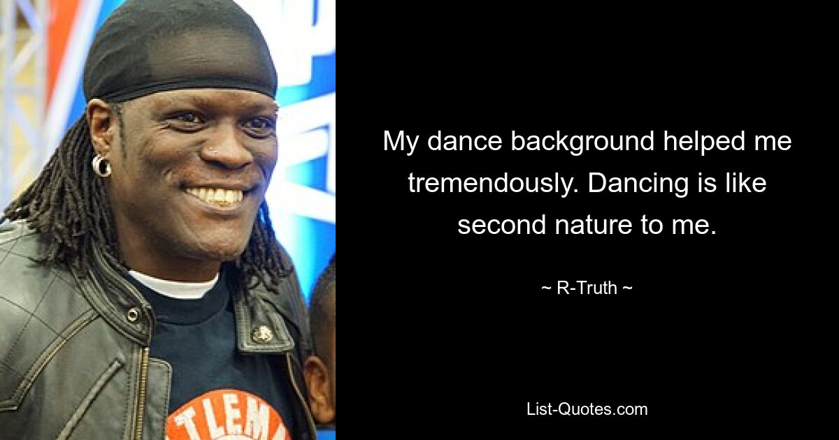 My dance background helped me tremendously. Dancing is like second nature to me. — © R-Truth