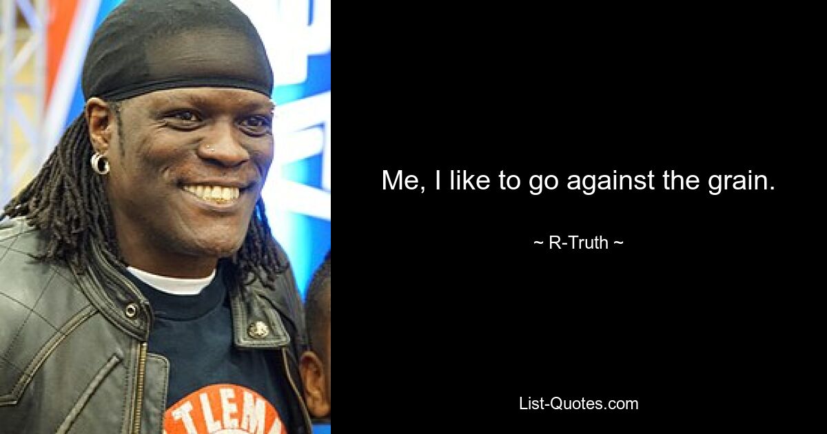 Me, I like to go against the grain. — © R-Truth