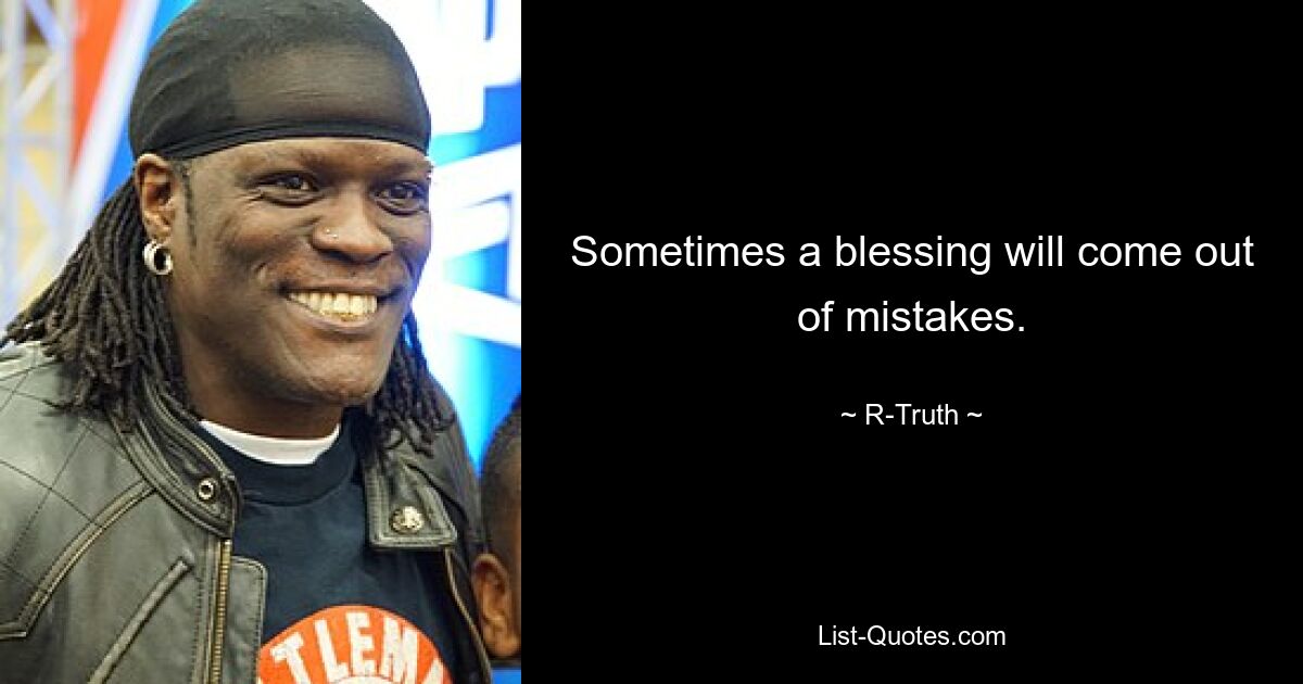 Sometimes a blessing will come out of mistakes. — © R-Truth