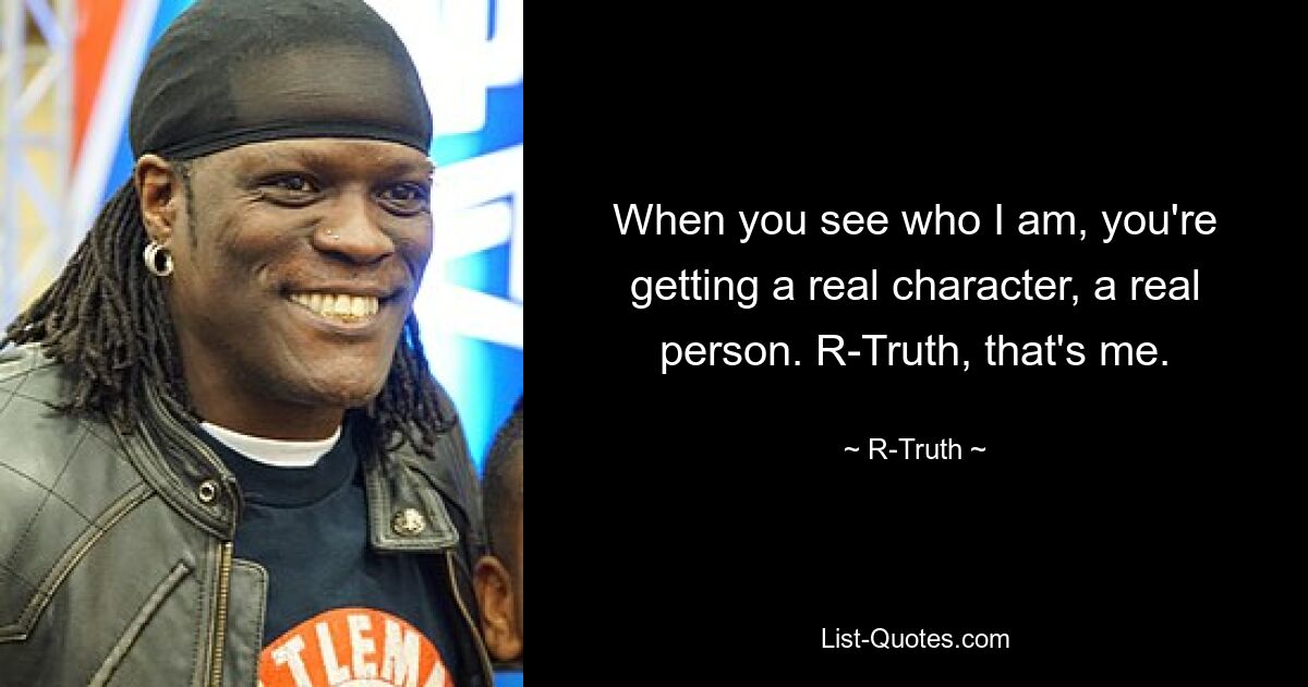 When you see who I am, you're getting a real character, a real person. R-Truth, that's me. — © R-Truth