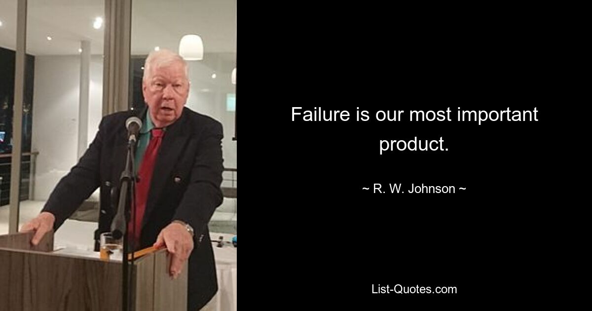 Failure is our most important product. — © R. W. Johnson