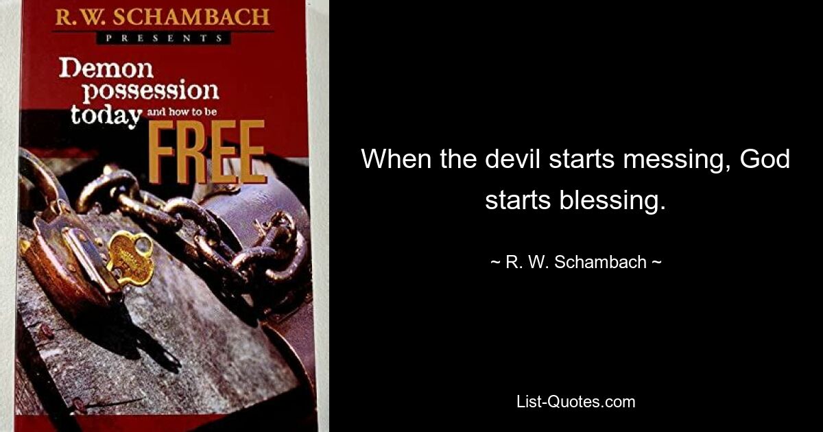 When the devil starts messing, God starts blessing. — © R. W. Schambach