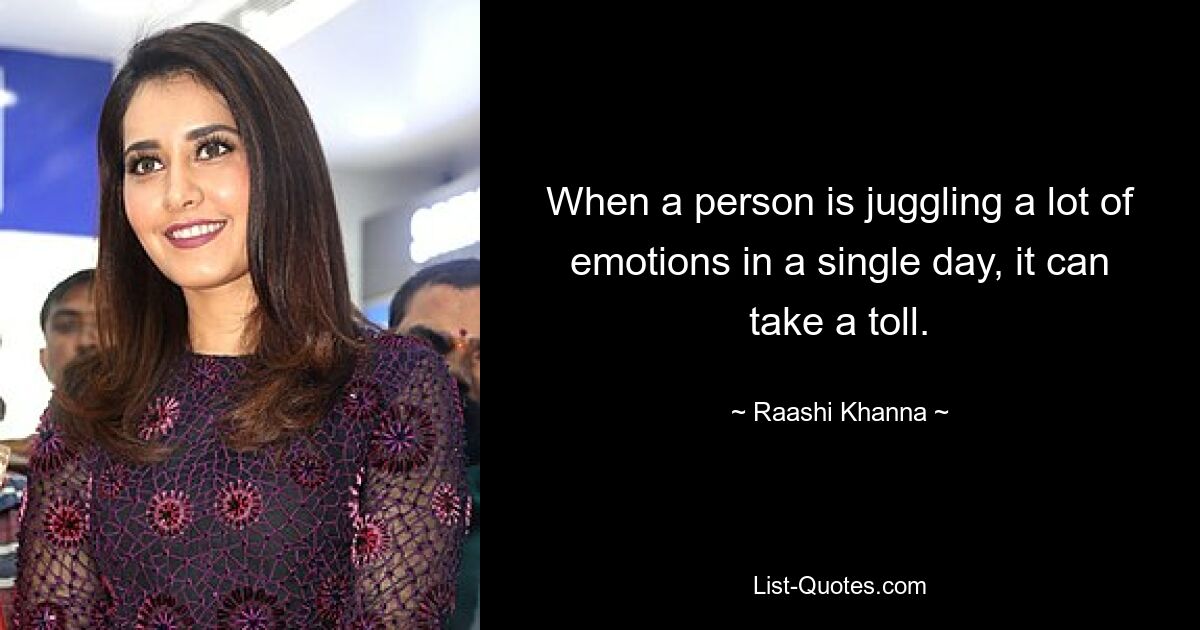 When a person is juggling a lot of emotions in a single day, it can take a toll. — © Raashi Khanna