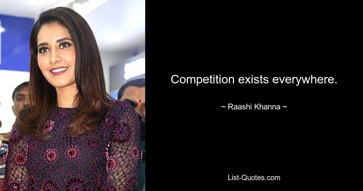 Competition exists everywhere. — © Raashi Khanna