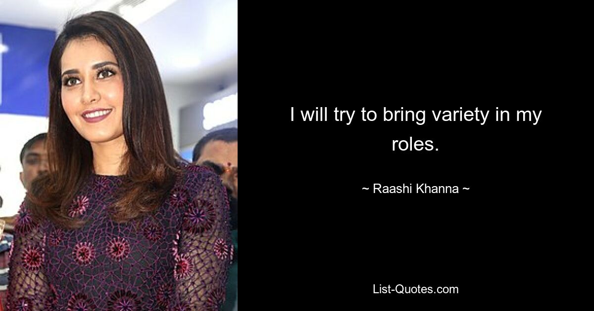 I will try to bring variety in my roles. — © Raashi Khanna